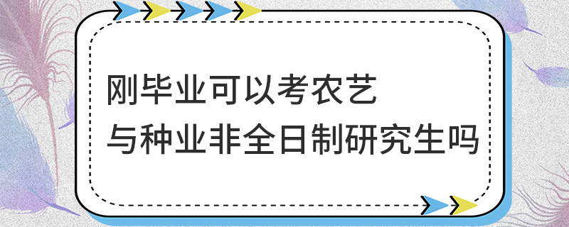 刚毕业可以考农艺与种业非全日制研究生吗