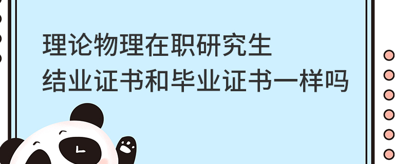 理论物理在职研究生结业证书和毕业证书一样吗