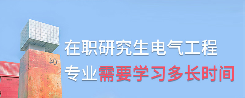 在职研究生电气工程专业需要学习多长时间