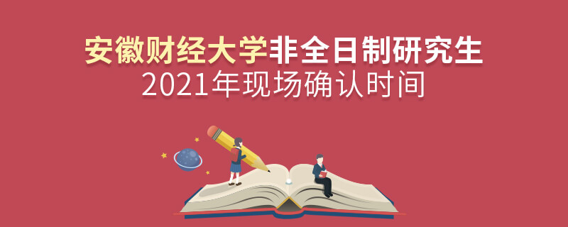 2021年安徽财经大学非全日制研究生现场确认时间