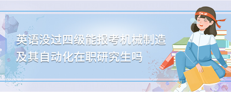 英语没过四级能报考机械制造及其自动化在职研究生吗