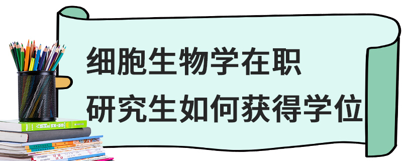 细胞生物学在职研究生如何获得学位