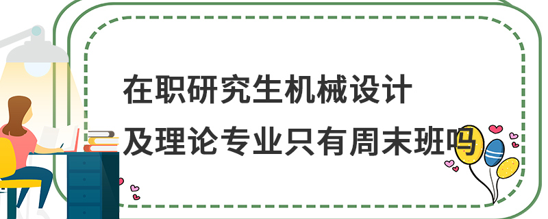 在职研究生机械设计及理论专业只有周末班吗