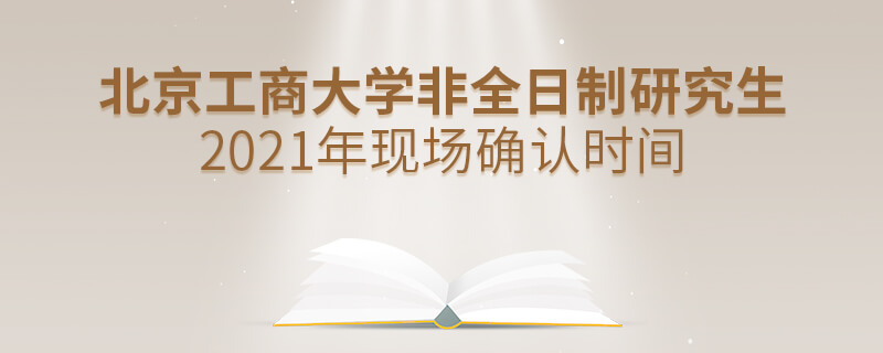 2021年北京工商大学非全日制研究生现场确认时间