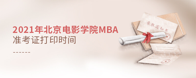 需要了解！2021北京电影学院MBA准考证打印时间安排