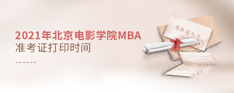 2021年北京电影学院MBA准考证打印时间