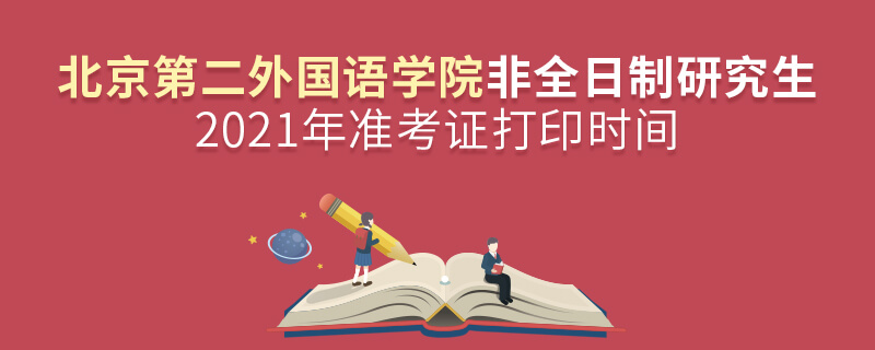 2021年北京第二外国语学院非全日制研究生准考证打印时间