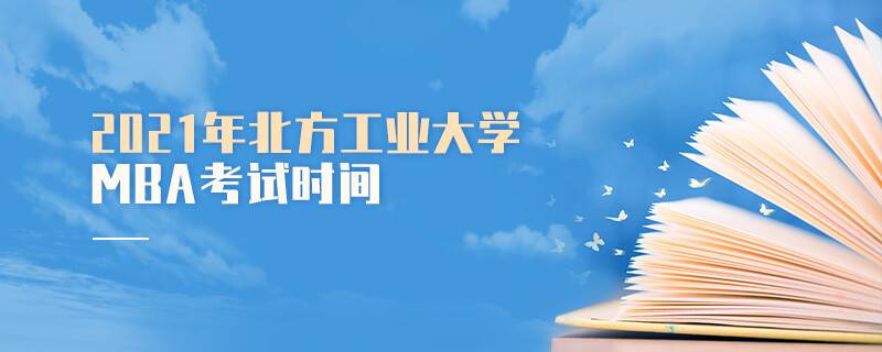 2021年北方工业大学工商管理硕士（MBA）考试时间安排！