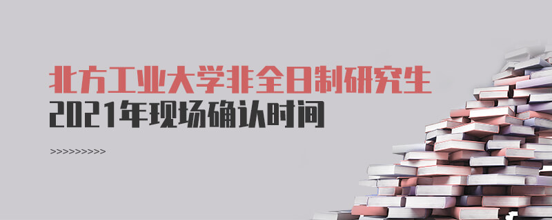 2021年北方工业大学非全日制研究生现场确认时间