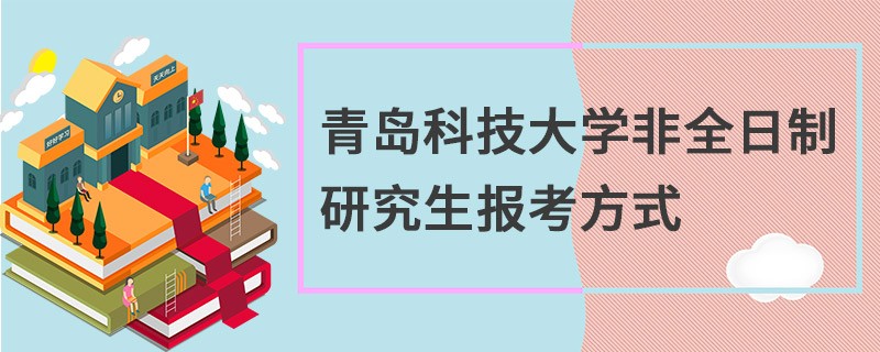 青岛科技大学非全日制研究生报考方式