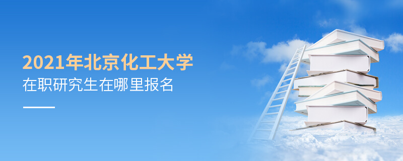 2021年北京化工大学在职研究生在哪里报名