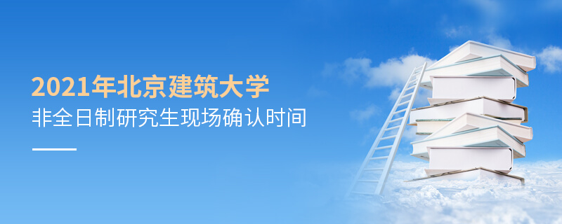 2021年北京建筑大学非全日制研究生现场确认时间
