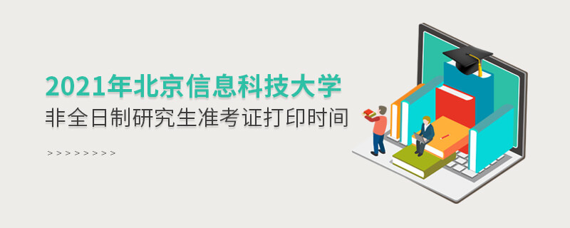 2021年北京信息科技大学非全日制研究生准考证打印时间