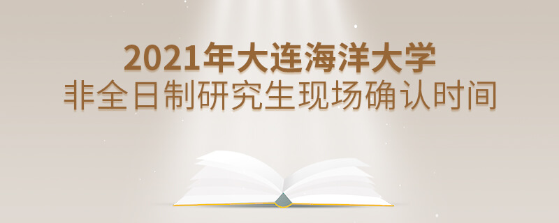 2021年大连海洋大学非全日制研究生现场确认时间