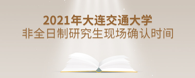 2021年大连交通大学非全日制研究生现场确认时间