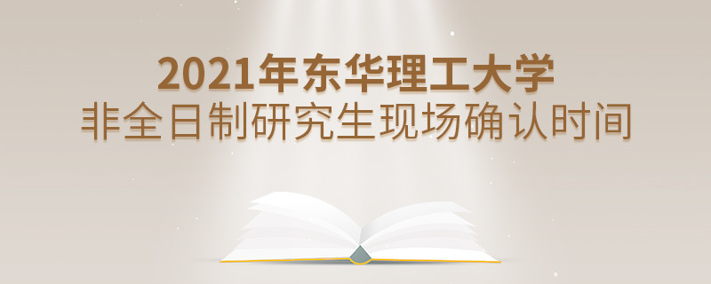 东华理工大学2021年非全日制研究生现场确认时间安排！