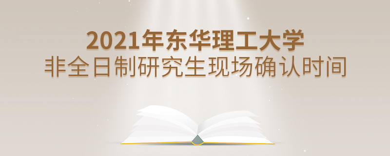 2021年东华理工大学非全日制研究生现场确认时间