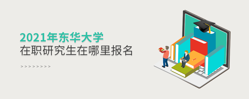 2021年东华大学在职研究生在哪里报名