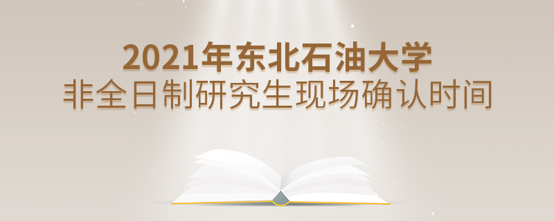 2021年东北石油大学非全日制研究生现场确认时间