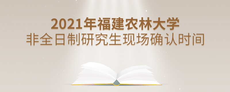 2021年福建农林大学非全日制研究生现场确认时间