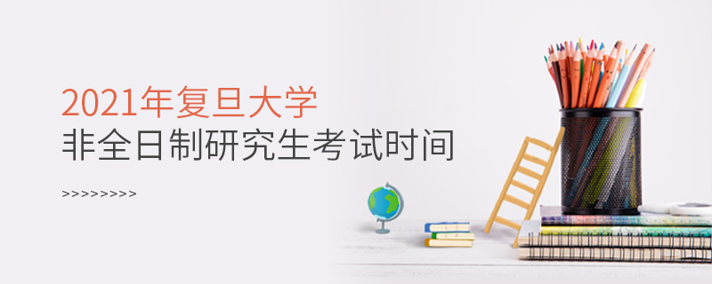 2021年复旦大学非全日制研究生考试时间