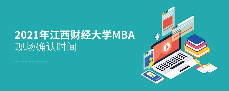 2021年江西财经大学MBA现场确认时间