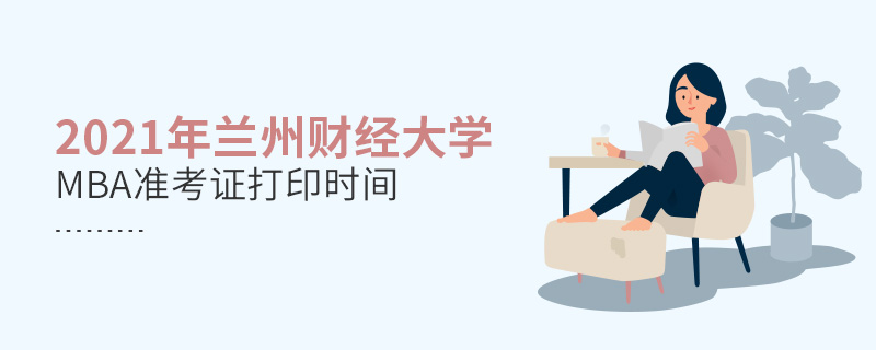 2021年兰州财经大学MBA准考证打印时间