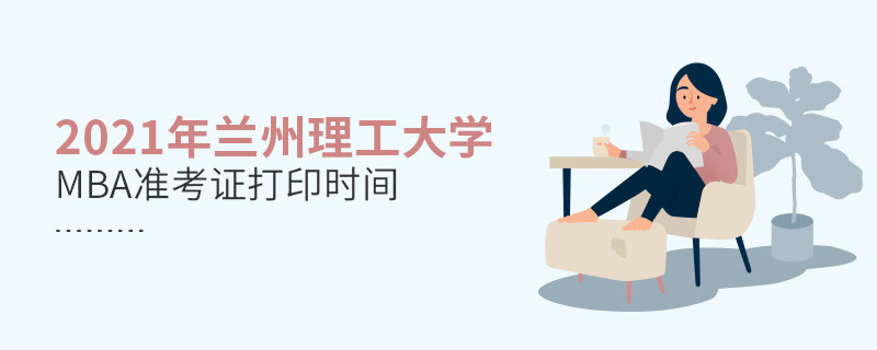 2021年兰州理工大学MBA什么时候打印准考证？