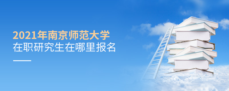 2021年南京师范大学在职研究生在哪里报名