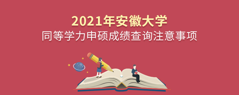 2021年安徽大学同等学力申硕成绩查询注意事项