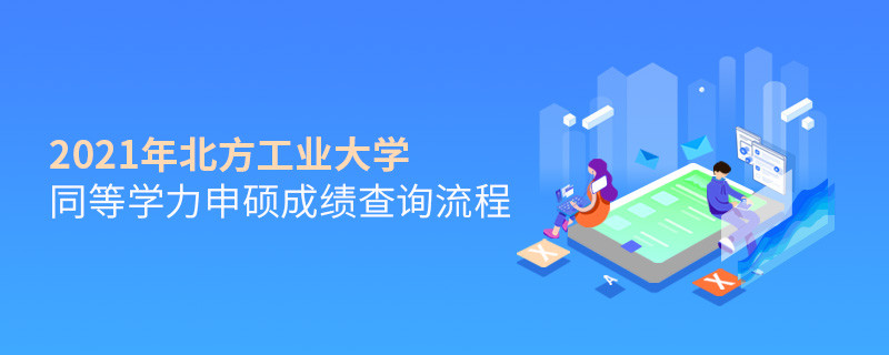 成绩查询！2021年北方工业大学同等学力申硕成绩如何查询？