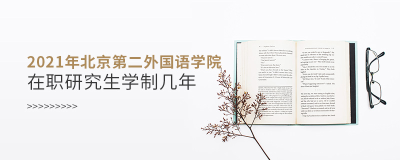 2021年北京第二外国语学院在职研究生学制几年