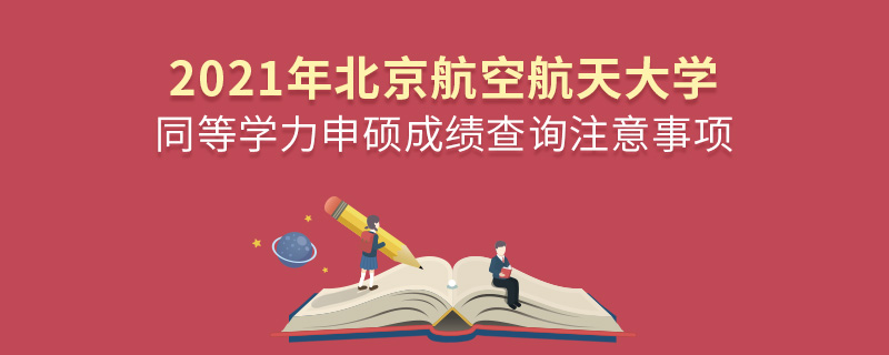 2021年北京航空航天大学同等学力申硕成绩查询注意事项