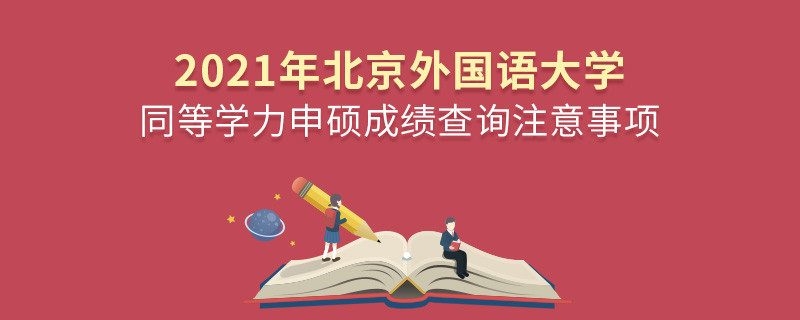你知道吗？北京外国语大学同等学力申硕成绩查询需要注意这些！