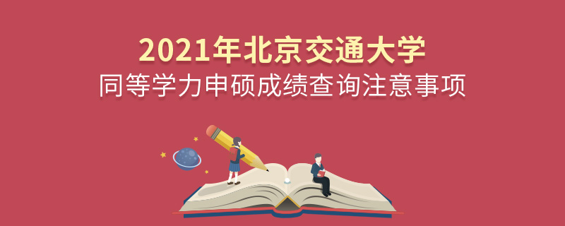 2021年北京交通大学同等学力申硕成绩查询注意事项