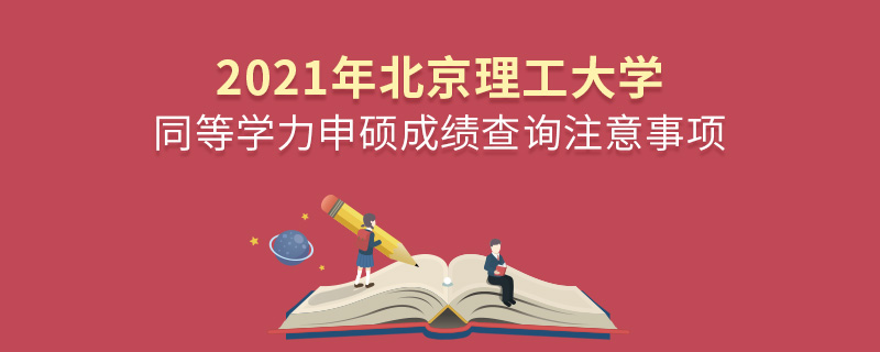 2021年北京理工大学同等学力申硕成绩查询注意事项