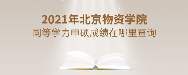 2021年北京物资学院同等学力申硕成绩在哪里查询