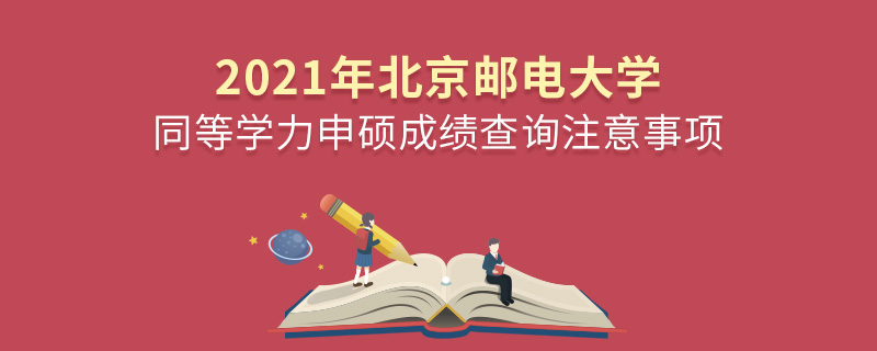 2021年北京邮电大学同等学力申硕成绩查询注意事项