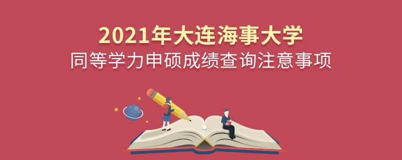 2021年大连海事大学同等学力申硕成绩查询注意事项