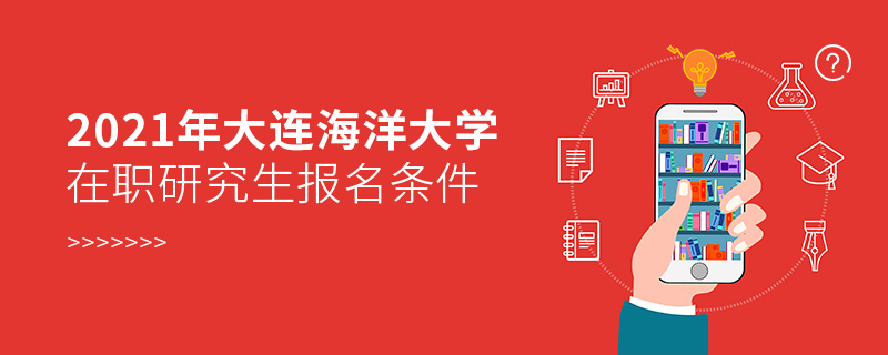 2021年大连海洋大学在职研究生报名条件