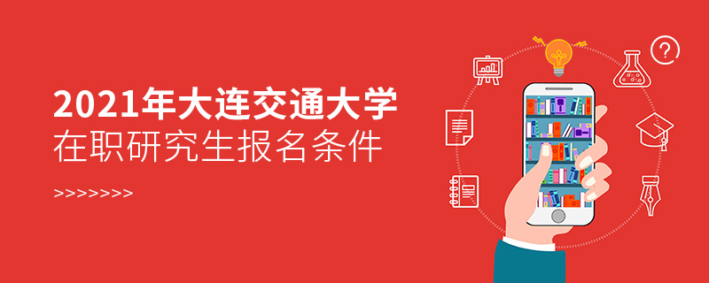 2021年大连交通大学在职研究生报名条件