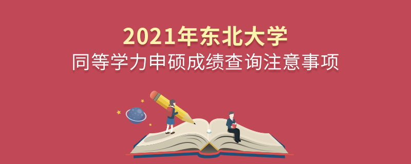 2021年东北大学同等学力申硕成绩查询注意事项