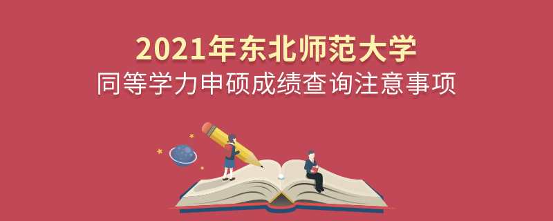2021年东北师范大学同等学力申硕成绩查询注意事项
