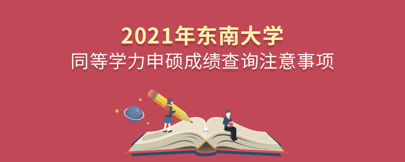 2021年东南大学同等学力申硕成绩查询注意事项