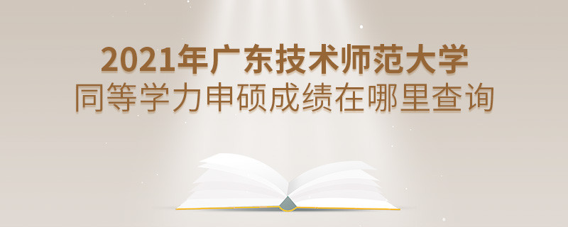 还在迷茫吗？2021年广东技术师范大学同等学力申硕成绩查询入口在这里！