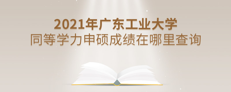 看这里！2021年广东工业大学同等学力申硕成绩查询入口！