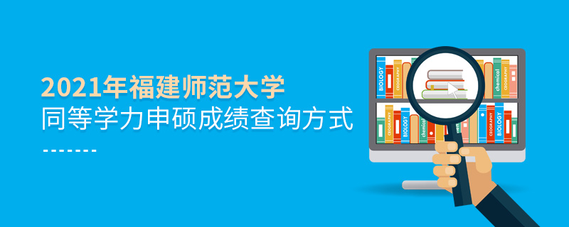 2021年福建师范大学同等学力申硕成绩查询方式