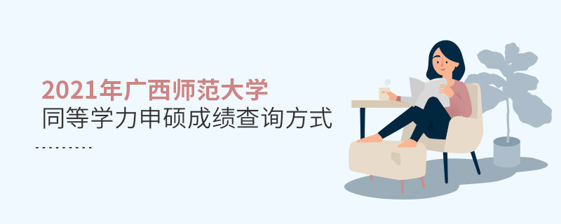 关于2021年广西师范大学同等学力申硕成绩查询方式的详细介绍！
