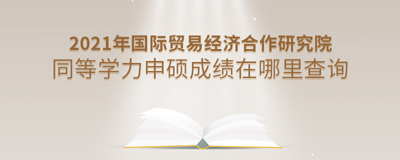 还在迷茫吗？2021年国际贸易经济合作研究院同等学力申硕成绩查询入口在这里！