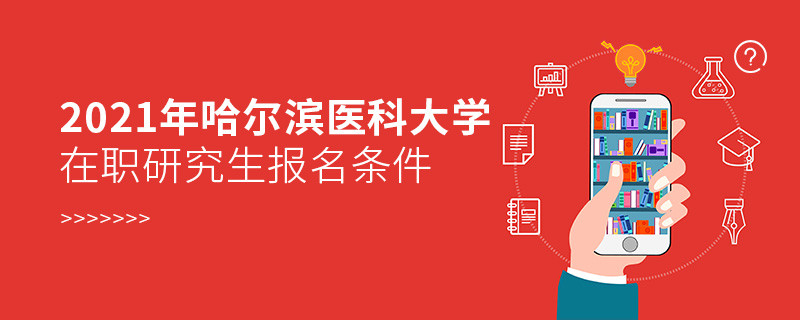 关于2021年哈尔滨医科大学在职研究生报考条件的详细介绍！